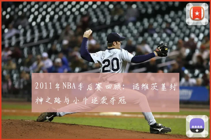 2011年NBA季后赛回顾：诺维茨基封神之路与小牛逆袭夺冠