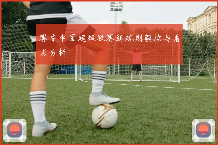 赛季中国超级联赛新规则解读与看点分析