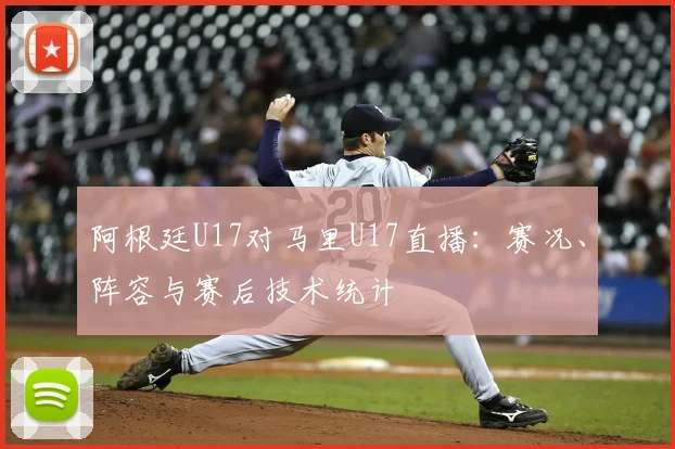 阿根廷U17对马里U17直播：赛况、阵容与赛后技术统计