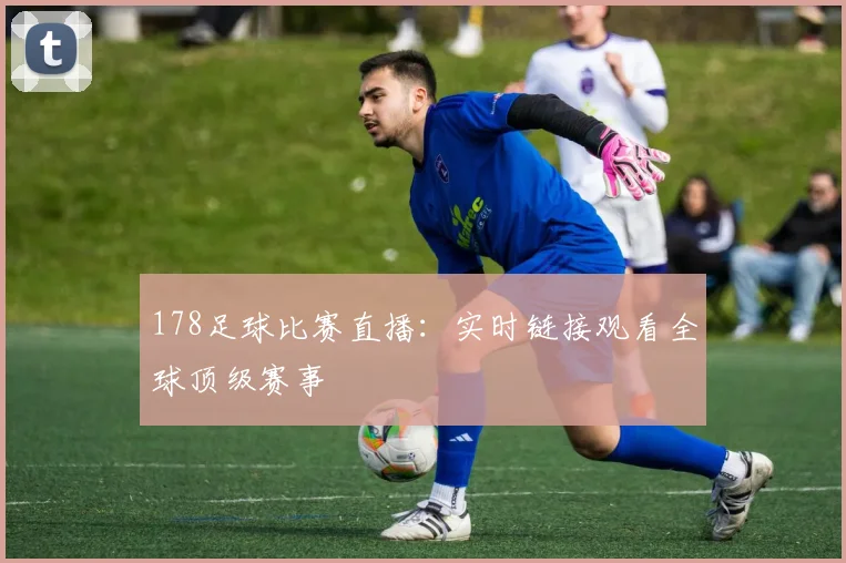 178足球比赛直播：实时链接观看全球顶级赛事