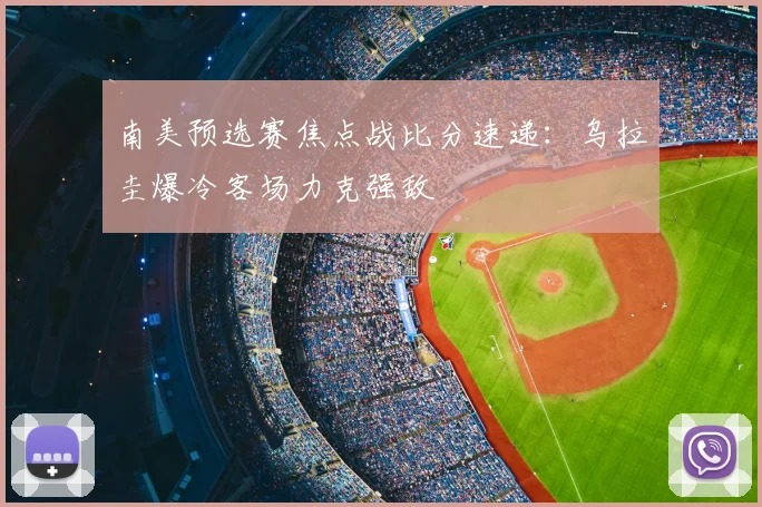 南美预选赛焦点战比分速递:乌拉圭爆冷客场力克强敌