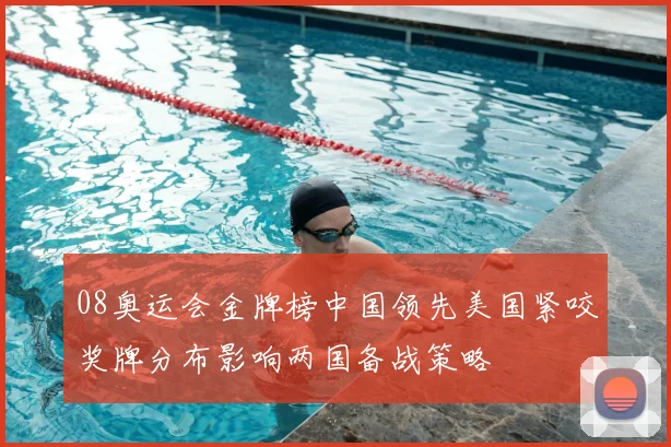 08奥运会金牌榜中国领先美国紧咬奖牌分布影响两国备战策略