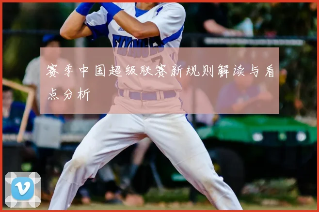 赛季中国超级联赛新规则解读与看点分析