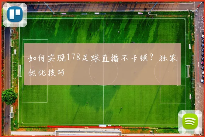 如何实现178足球直播不卡顿?独家优化技巧