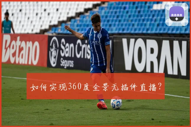 如何实现360度全景无插件直播?