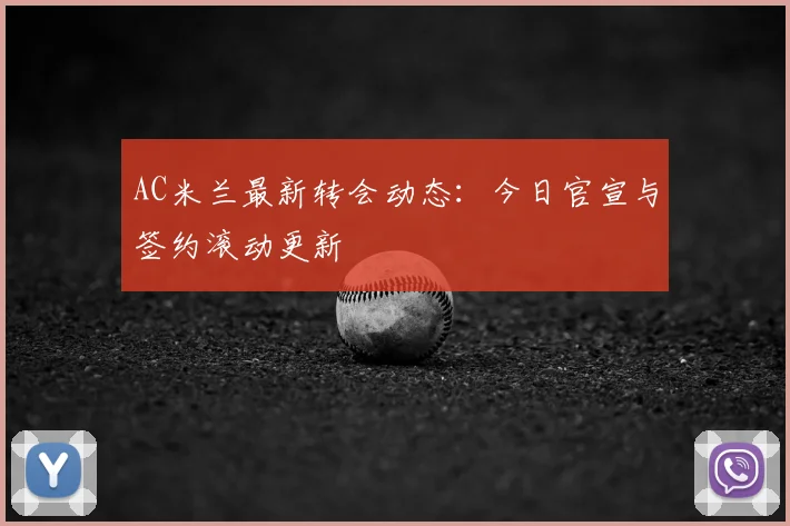 AC米兰最新转会动态:今日官宣与签约滚动更新