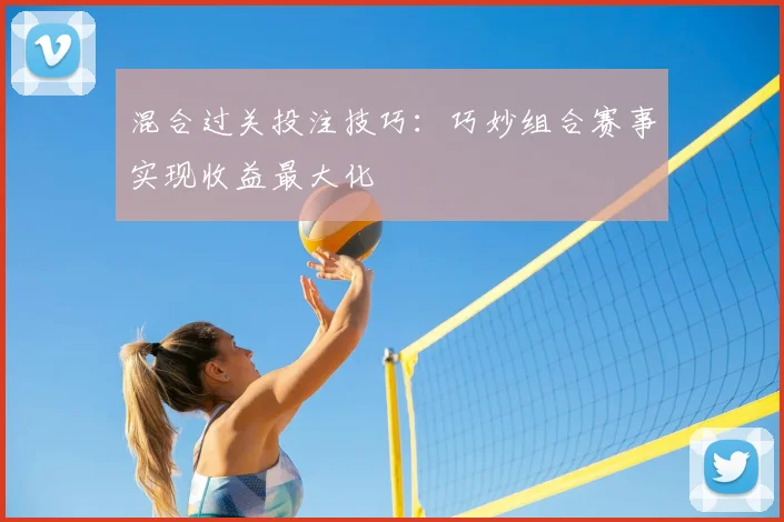 混合过关投注技巧:巧妙组合赛事实现收益最大化