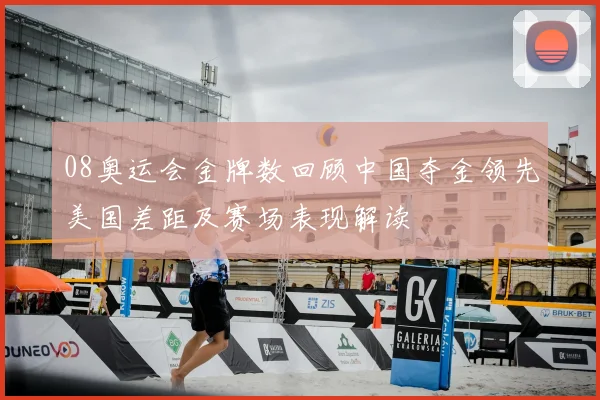 08奥运会金牌数回顾中国夺金领先美国差距及赛场表现解读
