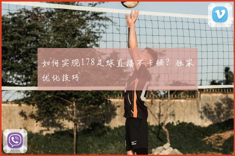 如何实现178足球直播不卡顿?独家优化技巧