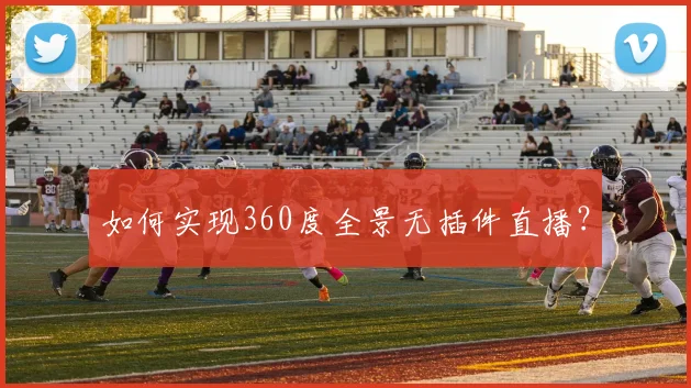 如何实现360度全景无插件直播?