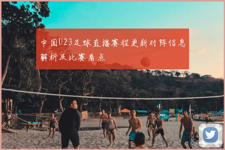 中国U23足球直播赛程更新对阵信息解析及比赛看点