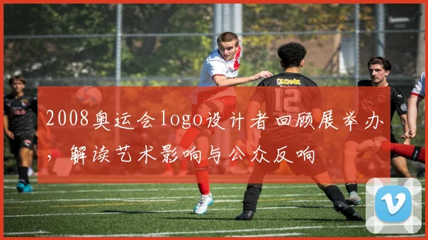 2008奥运会logo设计者回顾展举办，解读艺术影响与公众反响