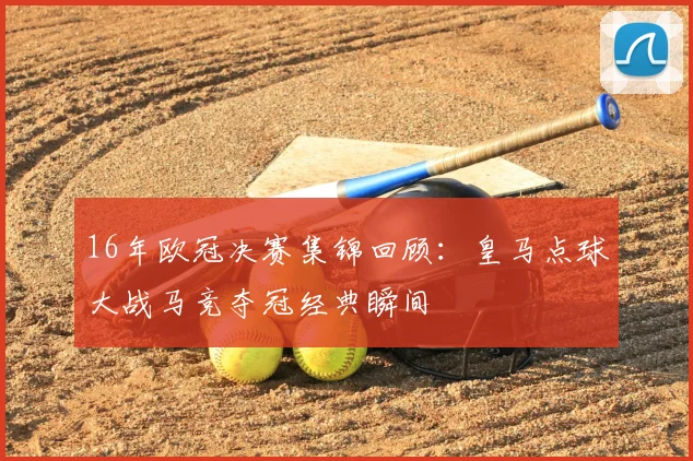 16年欧冠决赛集锦回顾：皇马点球大战马竞夺冠经典瞬间