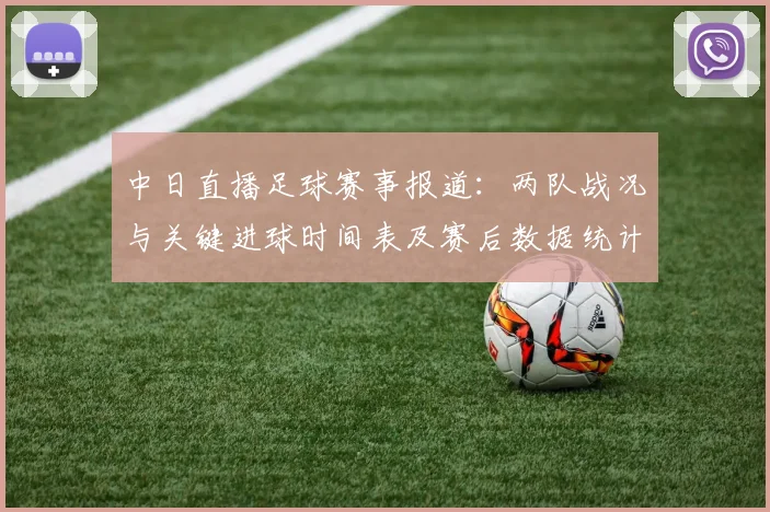 中日直播足球赛事报道：两队战况与关键进球时间表及赛后数据统计