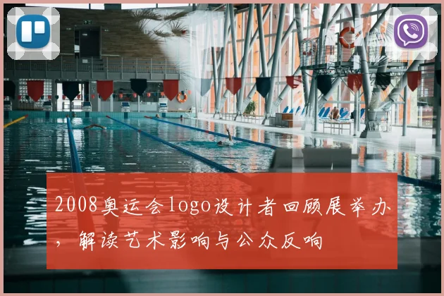 2008奥运会logo设计者回顾展举办，解读艺术影响与公众反响