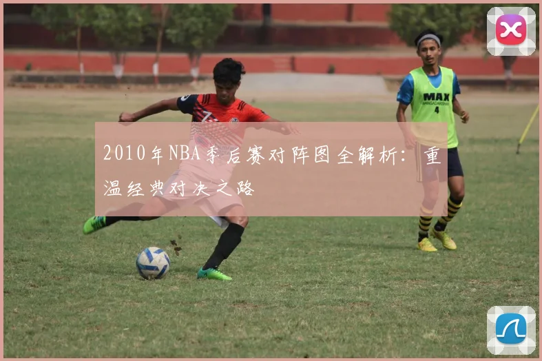 2010年NBA季后赛对阵图全解析:重温经典对决之路