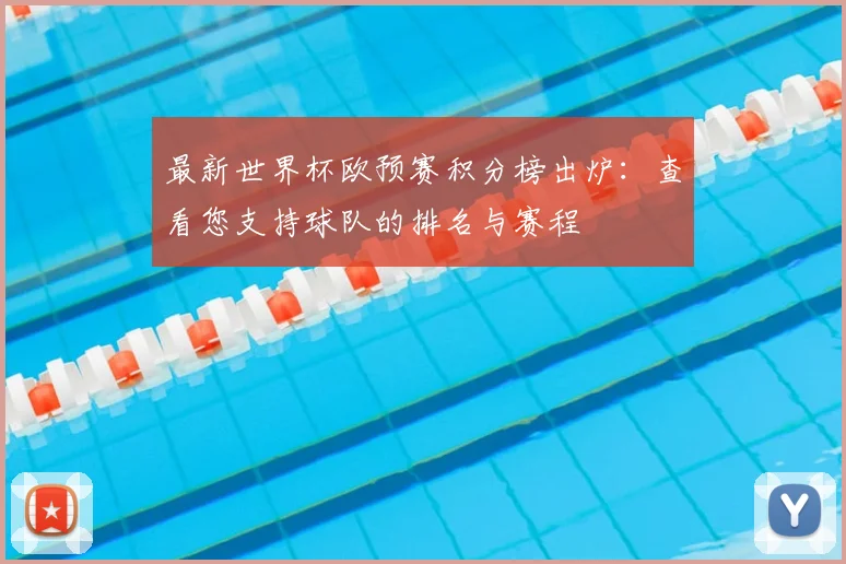 最新世界杯欧预赛积分榜出炉：查看您支持球队的排名与赛程