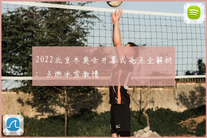 2022北京冬奥会开幕式亮点全解析：点燃冰雪激情