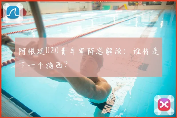 阿根廷U20青年军阵容解读：谁将是下一个梅西？