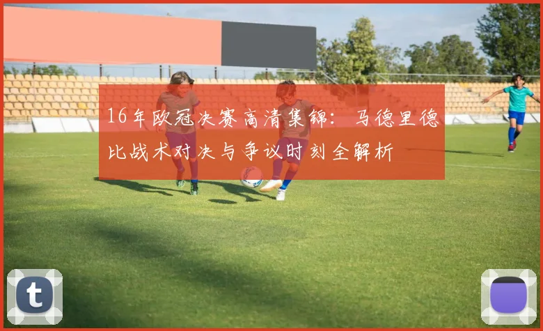 16年欧冠决赛高清集锦：马德里德比战术对决与争议时刻全解析