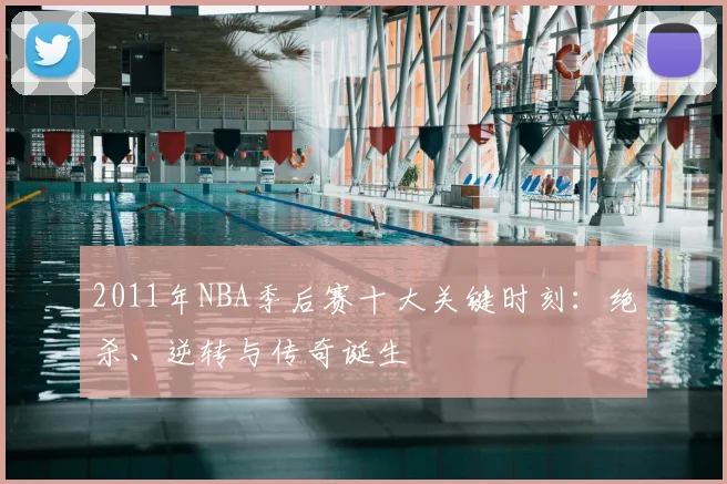 2011年NBA季后赛十大关键时刻：绝杀、逆转与传奇诞生