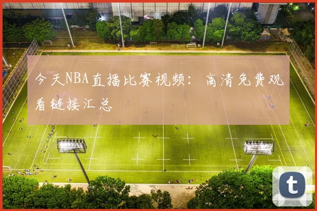 今天NBA直播比赛视频:高清免费观看链接汇总